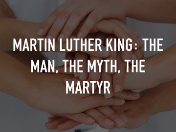 Martin Luther King: The Man, The Myth, the Martyr