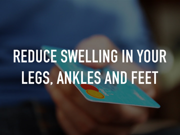 Reduce swelling in your legs, ankles and feet