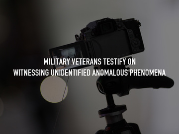 Military Veterans Testify on Witnessing Unidentified Anomalous Phenomena