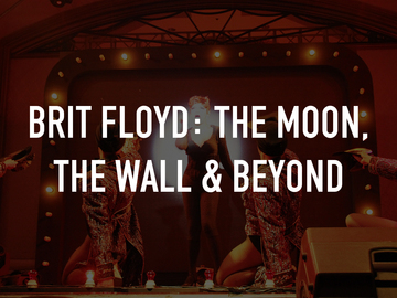 Brit Floyd: The Moon, The Wall & Beyond Brit Floyd: The Moon, The Wall & Beyond