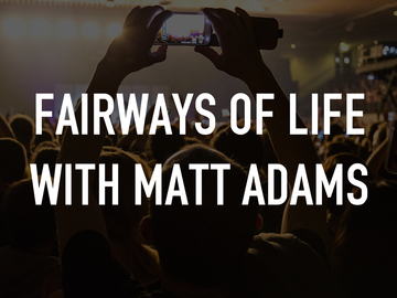 Fairways Of Life With Matt Adams Fairways Of Life With Matt Adams