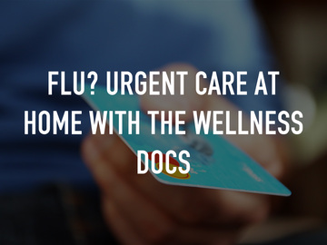 Flu? Urgent Care at Home with The Wellness Docs Flu? Urgent Care at Home with The Wellness Docs