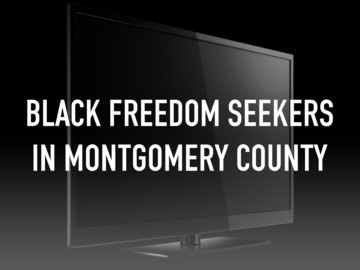Black Freedom Seekers in Montgomery County Black Freedom Seekers in Montgomery County